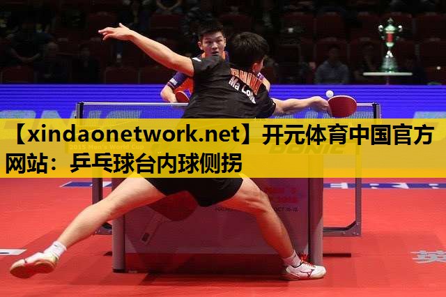 开元体育中国官方网站：乒乓球台内球侧拐