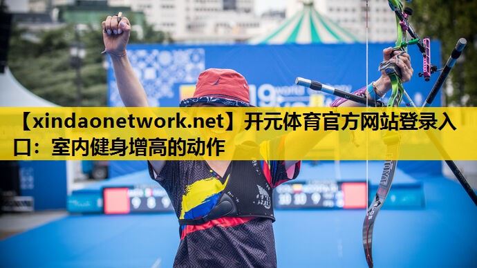 开元体育官方网站登录入口：室内健身增高的动作