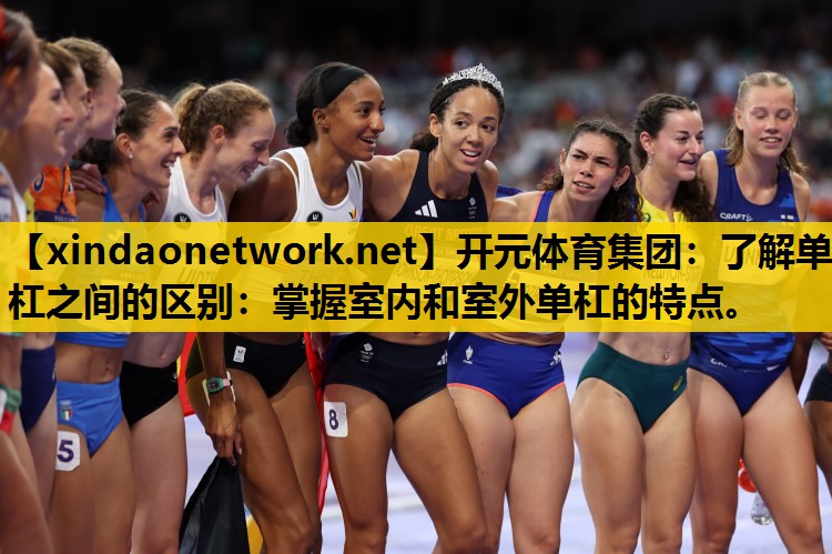 开元体育集团：了解单杠之间的区别：掌握室内和室外单杠的特点。