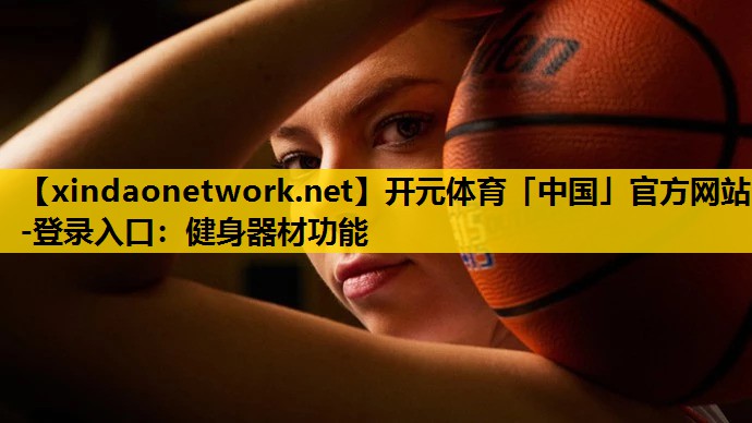 <strong>开元体育「中国」官方网站-登录入口：健身器材功能</strong>