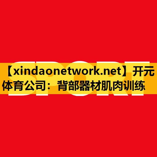 开元体育公司：背部器材肌肉训练