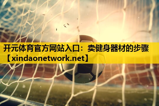开元体育官方网站入口：卖健身器材的步骤