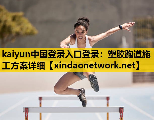 <strong>kaiyun中国登录入口登录：塑胶跑道施工方案详细</strong>