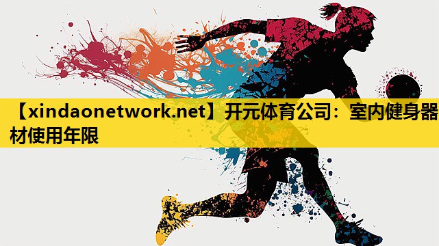 <strong>开元体育公司：室内健身器材使用年限</strong>