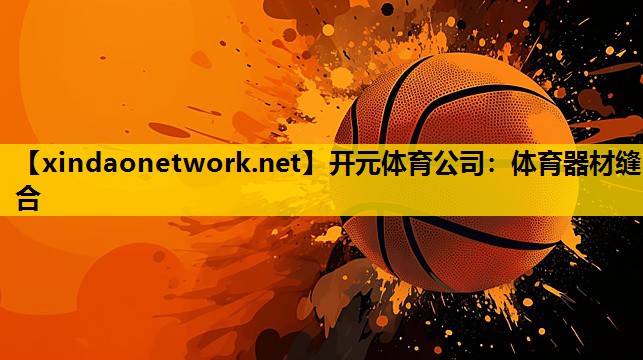 开元体育公司：体育器材缝合