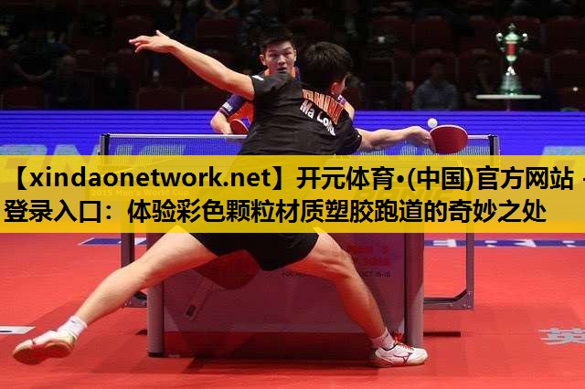 <strong>开元体育·(中国)官方网站 - 登录入口：体验彩色颗粒材质塑胶跑道的奇妙之处</strong>
