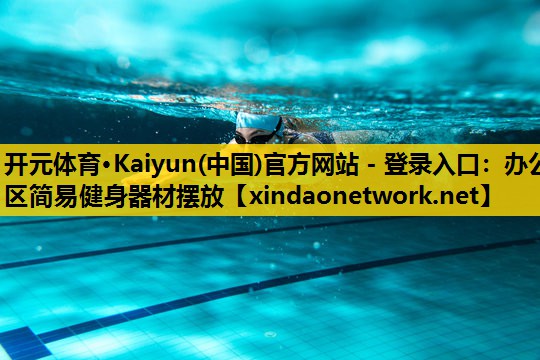 <strong>开元体育·Kaiyun(中国)官方网站 - 登录入口：办公区简易健身器材摆放</strong>