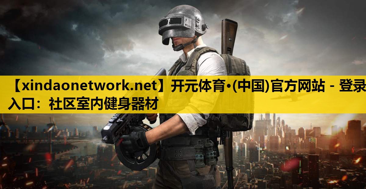 开元体育·(中国)官方网站 - 登录入口：社区室内健身器材
