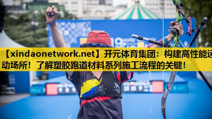 <strong>开元体育集团：构建高性能运动场所！了解塑胶跑道材料系列施工流程的关键！</strong>