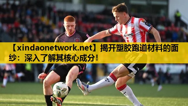 <strong>揭开塑胶跑道材料的面纱：深入了解其核心成分！</strong>