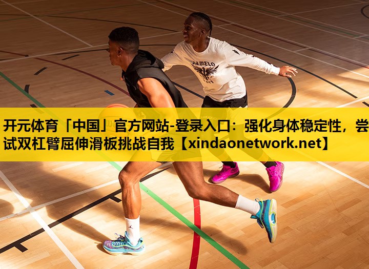 开元体育「中国」官方网站-登录入口：强化身体稳定性，尝试双杠臂屈伸滑板挑战自我