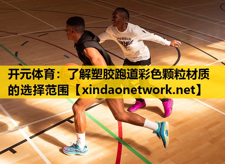 开元体育：了解塑胶跑道彩色颗粒材质的选择范围