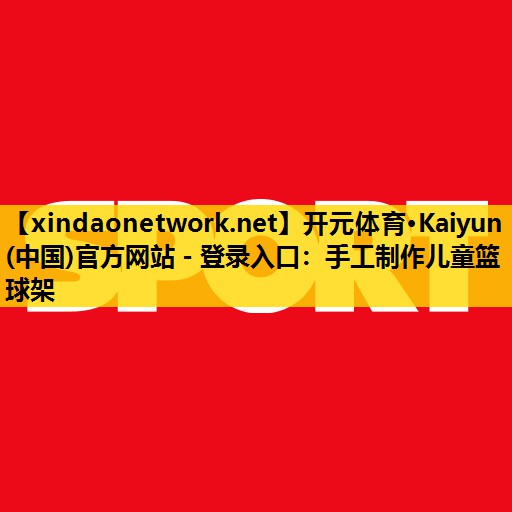 开元体育·Kaiyun(中国)官方网站 - 登录入口：手工制作儿童篮球架