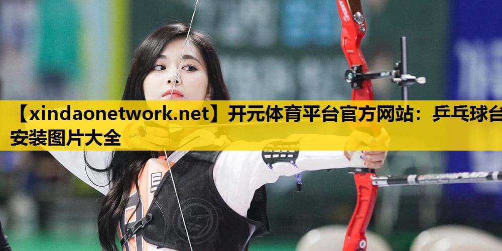 开元体育平台官方网站：乒乓球台安装图片大全
