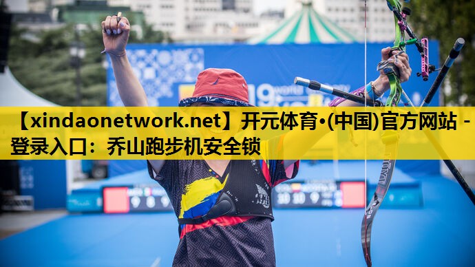开元体育·(中国)官方网站 - 登录入口：乔山跑步机安全锁