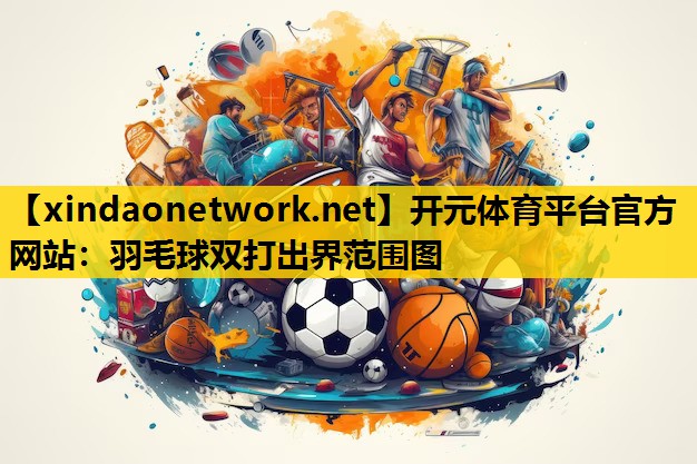 <strong>开元体育平台官方网站：羽毛球双打出界范围图</strong>