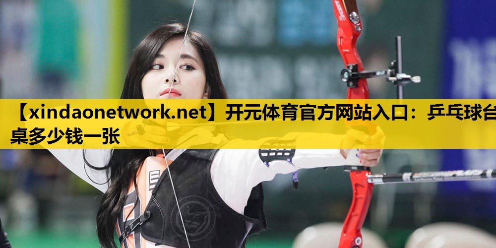 开元体育官方网站入口：乒乓球台桌多少钱一张