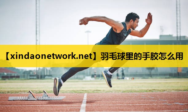 <strong>羽毛球里的手胶怎么用</strong>
