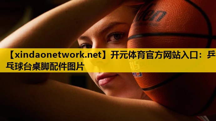 开元体育官方网站入口：乒乓球台桌脚配件图片