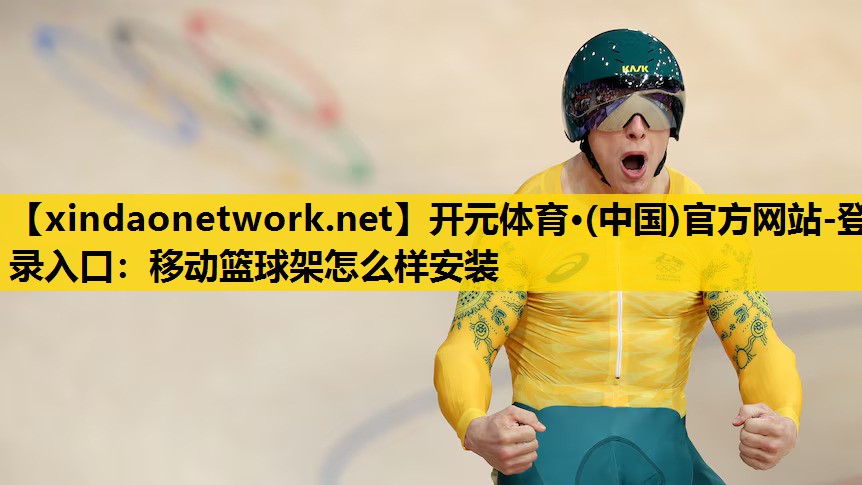 <strong>开元体育·(中国)官方网站-登录入口：移动篮球架怎么样安装</strong>