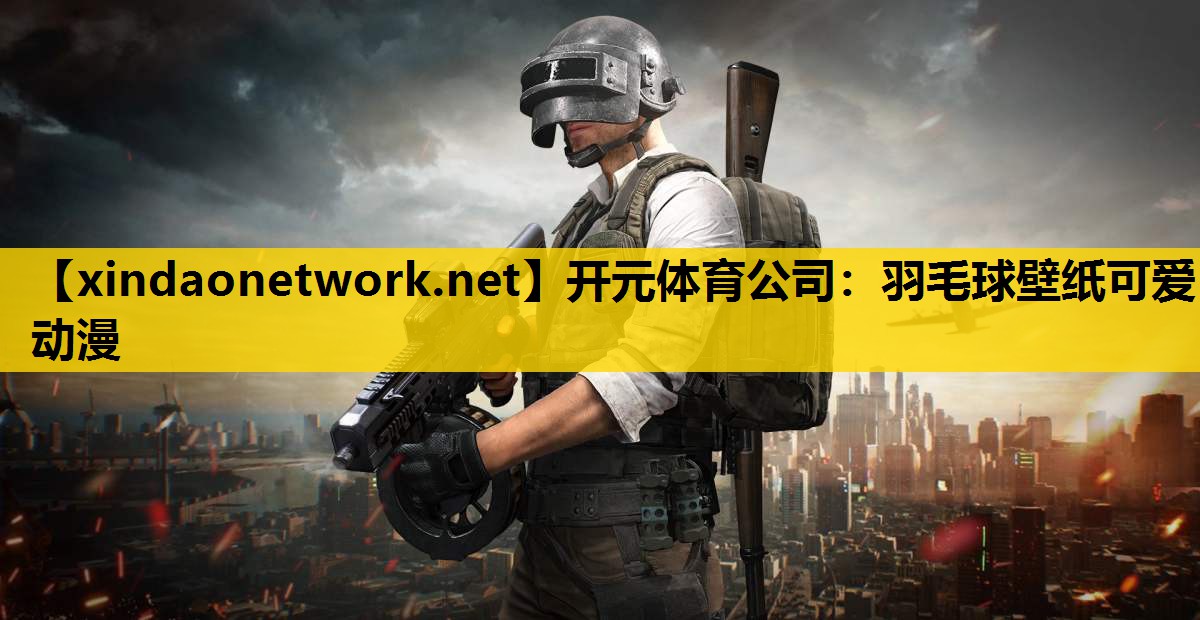开元体育公司：羽毛球壁纸可爱动漫