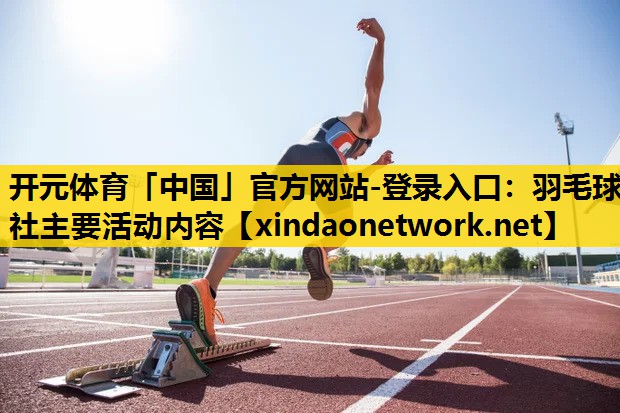 开元体育「中国」官方网站-登录入口：羽毛球社主要活动内容