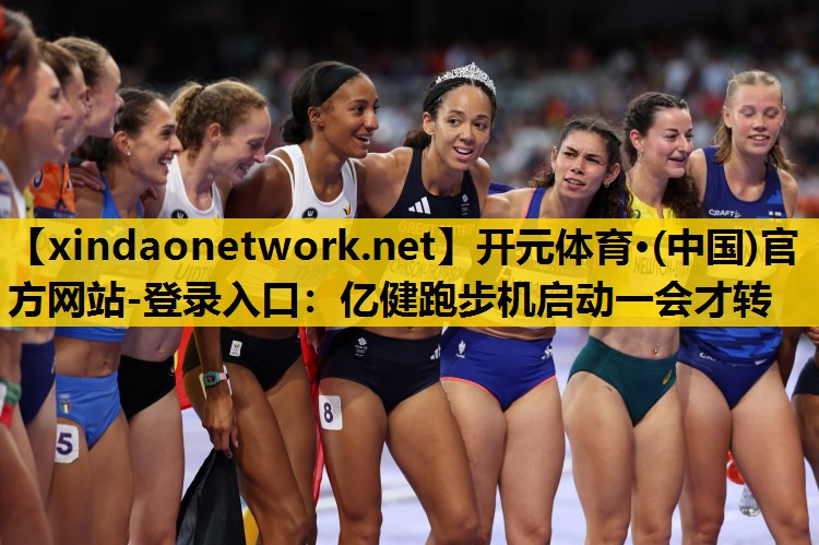 开元体育·(中国)官方网站-登录入口：亿健跑步机启动一会才转