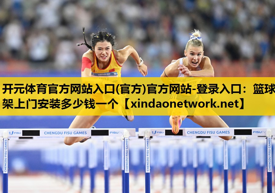 开元体育官方网站入口(官方)官方网站-登录入口：篮球架上门安装多少钱一个