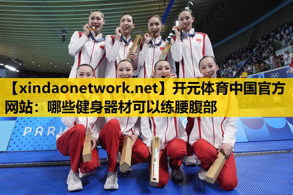 开元体育中国官方网站：哪些健身器材可以练腰腹部