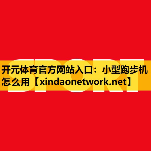 开元体育官方网站入口：小型跑步机怎么用