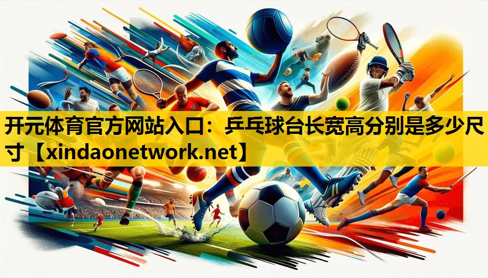 开元体育官方网站入口：乒乓球台长宽高分别是多少尺寸