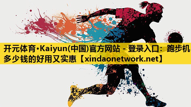 开元体育·Kaiyun(中国)官方网站 - 登录入口：跑步机多少钱的好用又实惠