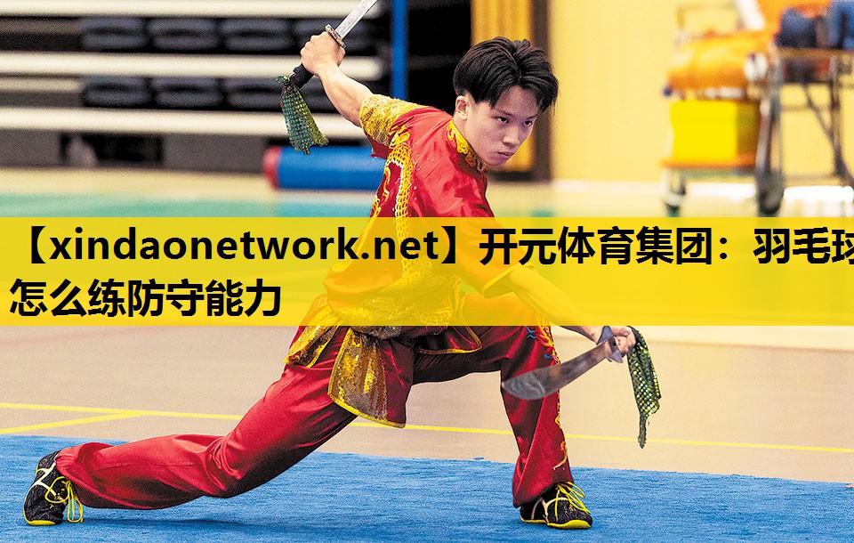 开元体育集团：羽毛球怎么练防守能力