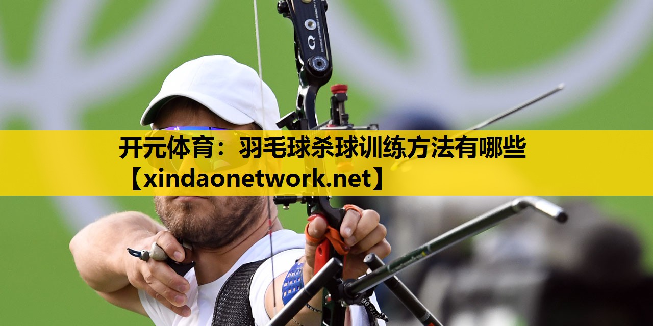 开元体育：羽毛球杀球训练方法有哪些