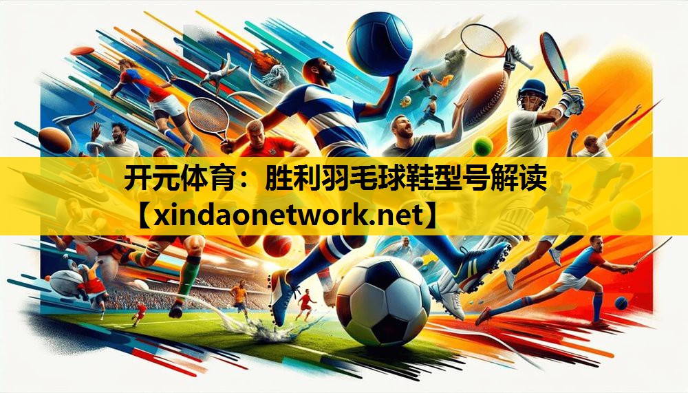 开元体育：胜利羽毛球鞋型号解读