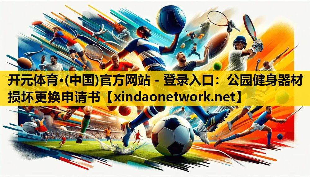 开元体育·(中国)官方网站 - 登录入口：公园健身器材损坏更换申请书