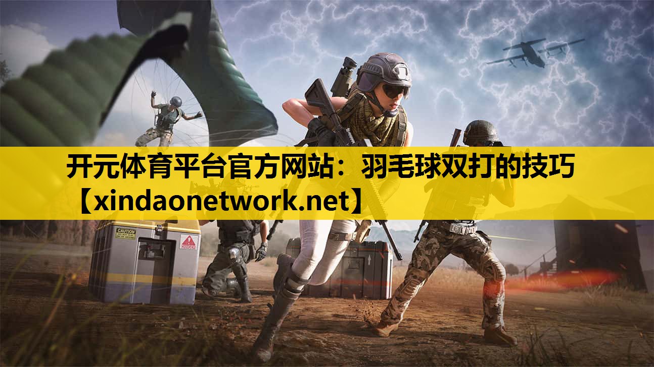 <strong>开元体育平台官方网站：羽毛球双打的技巧</strong>