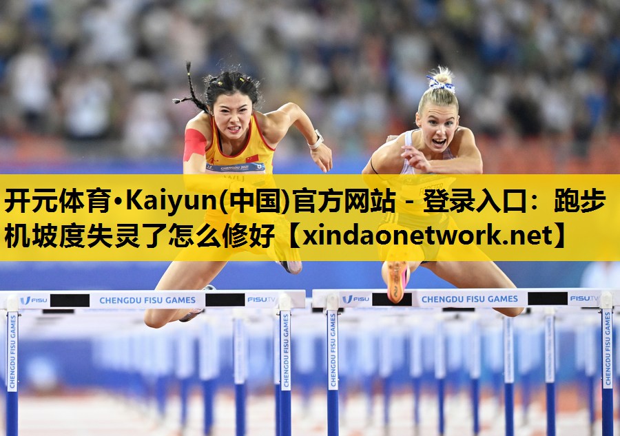<strong>开元体育·Kaiyun(中国)官方网站 - 登录入口：跑步机坡度失灵了怎么修好</strong>