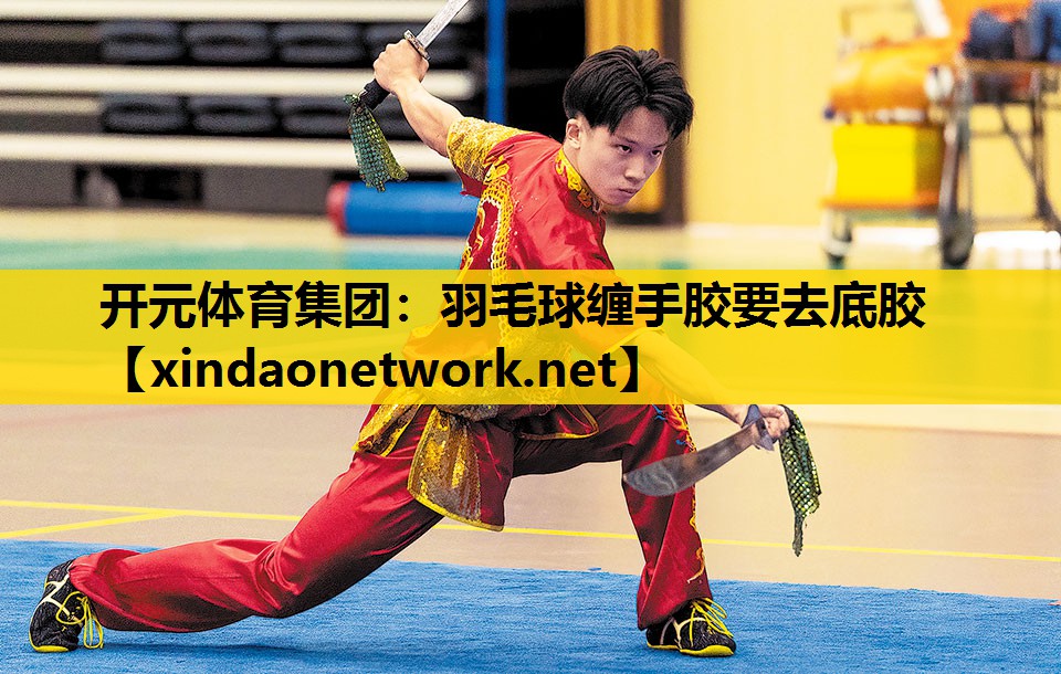 开元体育集团：羽毛球缠手胶要去底胶