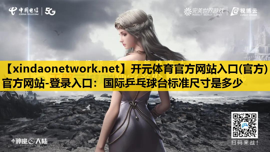 开元体育官方网站入口(官方)官方网站-登录入口：国际乒乓球台标准尺寸是多少