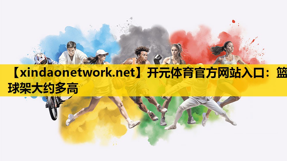 <strong>开元体育官方网站入口：篮球架大约多高</strong>