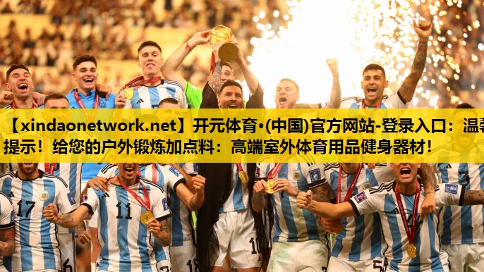 开元体育·(中国)官方网站-登录入口：温馨提示！给您的户外锻炼加点料：高端室外体育用品健身器材！