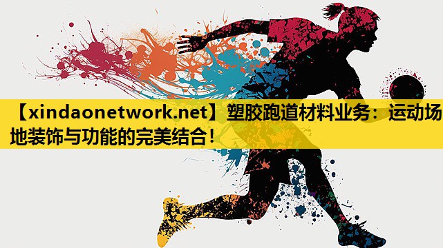 <strong>塑胶跑道材料业务：运动场地装饰与功能的完美结合！</strong>