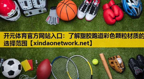 开元体育官方网站入口：了解塑胶跑道彩色颗粒材质的选择范围