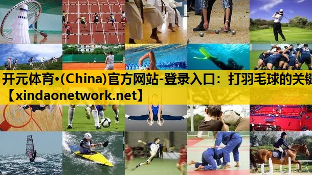 开元体育·(China)官方网站-登录入口：打羽毛球的关键
