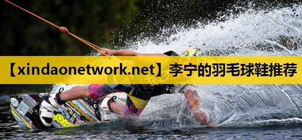 <strong>李宁的羽毛球鞋推荐</strong>