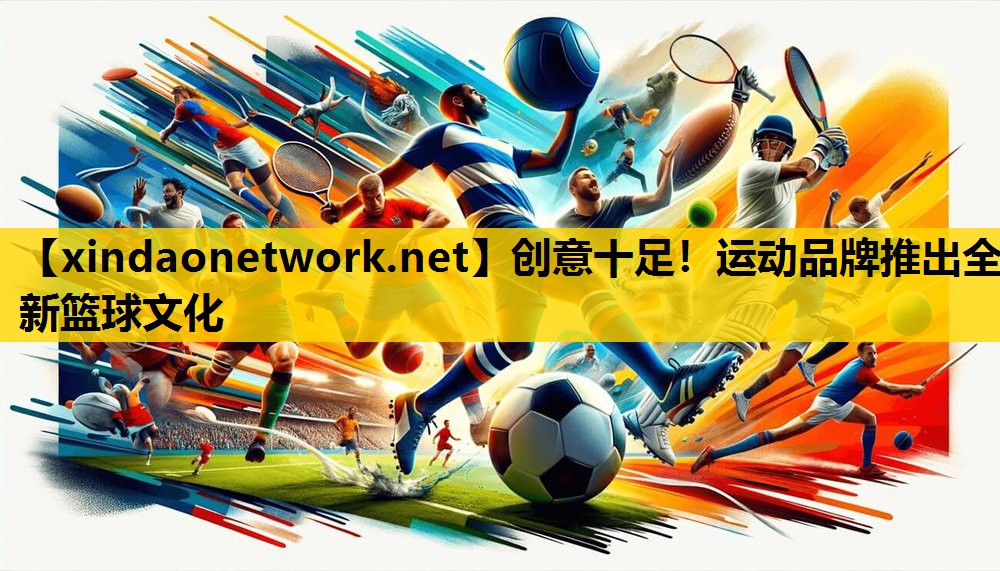 创意十足！运动品牌推出全新篮球文化