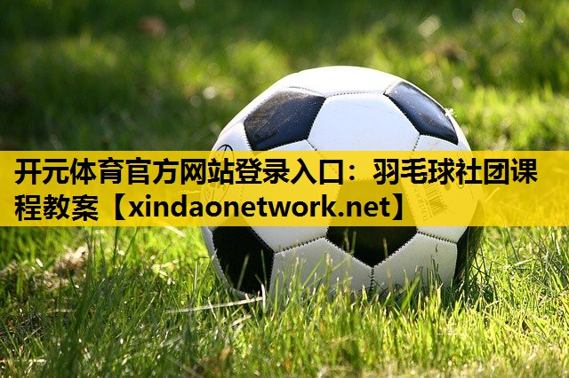 <strong>开元体育官方网站登录入口：羽毛球社团课程教案</strong>
