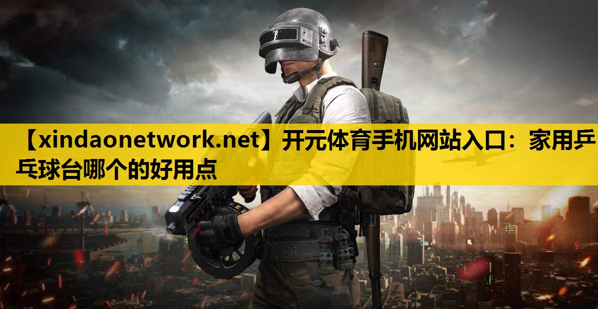 开元体育手机网站入口：家用乒乓球台哪个的好用点