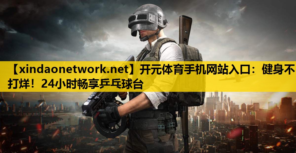 开元体育手机网站入口：健身不打烊！24小时畅享乒乓球台